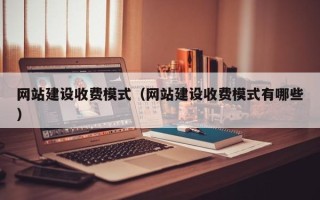 绵阳网站建设收费模式（网站建设收费模式有哪些）