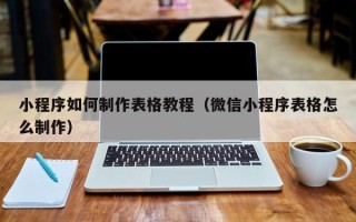 绵阳小程序如何制作表格教程（微信小程序表格怎么制作）