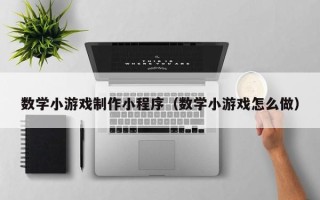 绵阳数学小游戏制作小程序（数学小游戏怎么做）