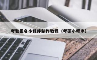 绵阳考验报名小程序制作教程（考研小程序）