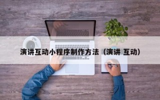 绵阳演讲互动小程序制作方法（演讲 互动）