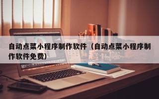 绵阳自动点菜小程序制作软件（自动点菜小程序制作软件免费）